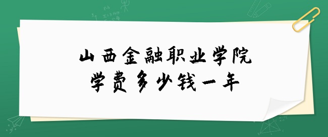 1662708490519627.jpg 2023山西金融职业学院学费多少钱一年?各专业收费标准