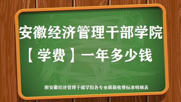 1662711554279315.jpg 安徽经济管理干部学院学费2023年一年多少钱 附各专业最新收费标准表