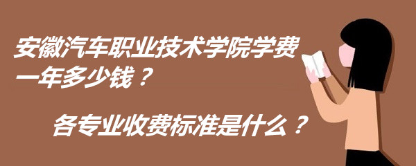 1662712102939426.jpg 安徽汽车职业技术学院学费2023年一年多少钱?各专业收费标准是什么?