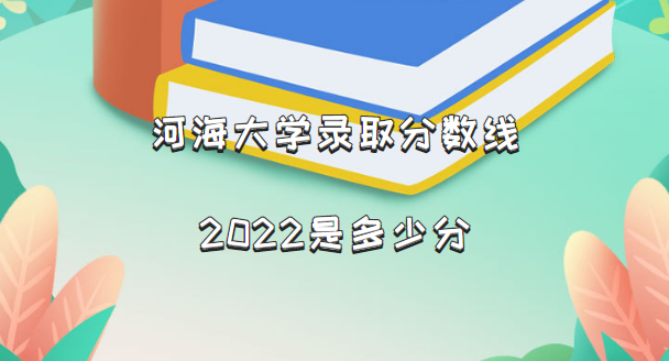 1662713495250191.png 河海大学录取分数线2022是多少分(含2021年分数线一览表)