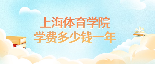 1663058559782769.jpg 2023上海体育学院学费多少钱一年?各专业收费标准