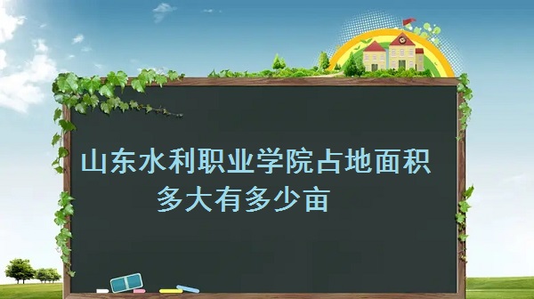 1663143447653901.jpg 山东水利职业学院占地面积多大?有多少亩