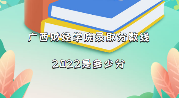 1663143751146125.png 广西财经学院录取分数线2022是多少分(含2021年分数线一览表)
