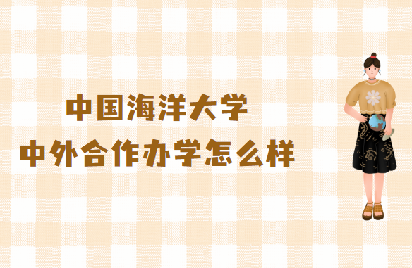 中国海洋大学中外合作办学怎么样？学费2023年多少钱一年？