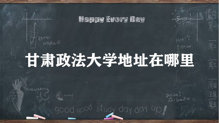 1663312337339830.jpg 甘肃政法大学地址在哪里,哪个城市,哪个区?