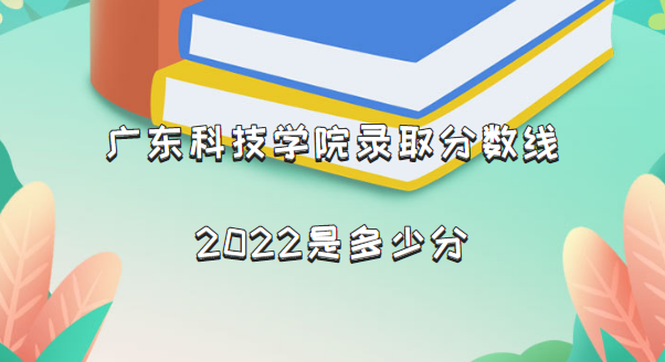 166331411473798.png 广东科技学院录取分数线2022是多少分(含2021年分数线及位次表)