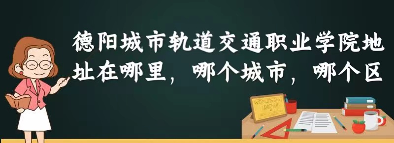 1663316737243220.jpg 德阳城市轨道交通职业学院地址在哪里,哪个城市,哪个区