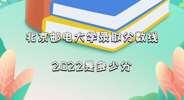 1663576596684571.png 北京邮电大学录取分数线2022是多少分(含2021年分数线一览表)