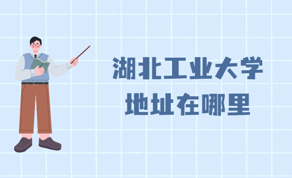 1663662388451621.png 湖北工业大学地址在哪里,哪个省哪个城市哪个区?