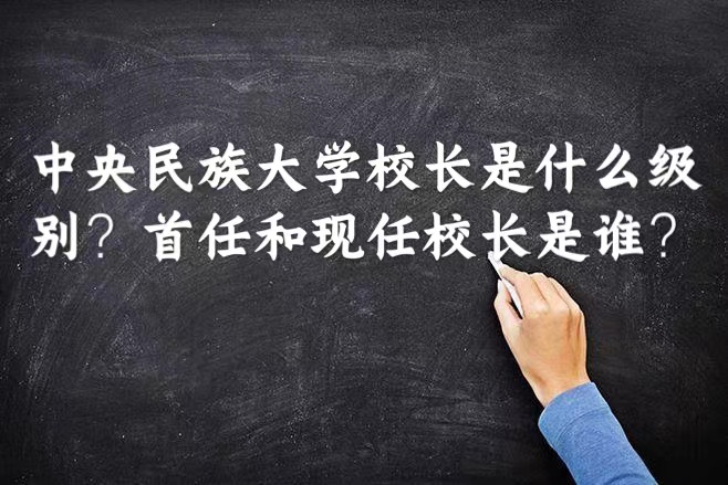 1663730263666511.jpg 中央民族大学校长是什么级别?首任和现任校长是谁?
