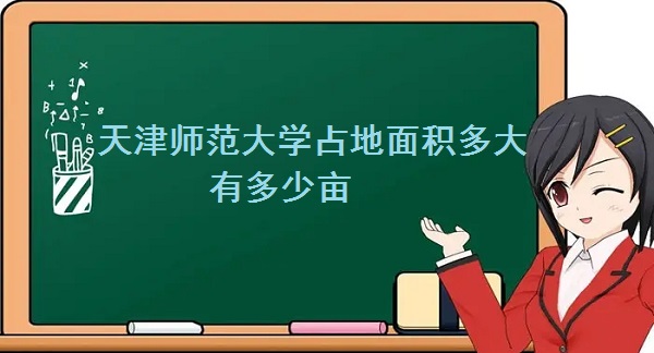 1663746235953422.jpg 天津师范大学占地面积多大 有多少亩?
