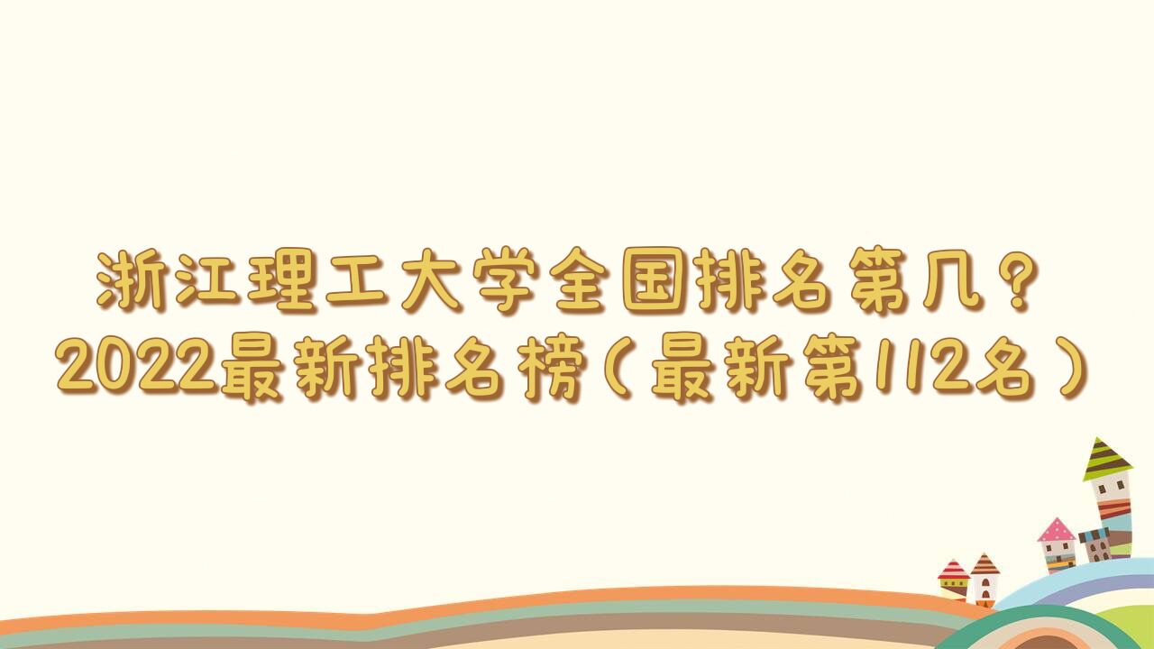 1663816911483335.jpg 浙江理工大学全国排名第几?2023最新排名榜(最新第112名)