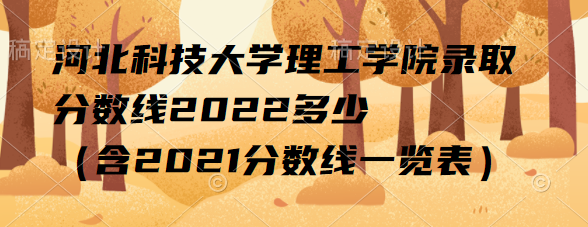 1663834218103229.png 河北科技大学理工学院录取分数线2022多少(含2021分数线一览表)