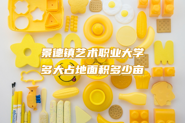 1663836167431234.png 景德镇艺术职业大学多大占地面积多少亩?