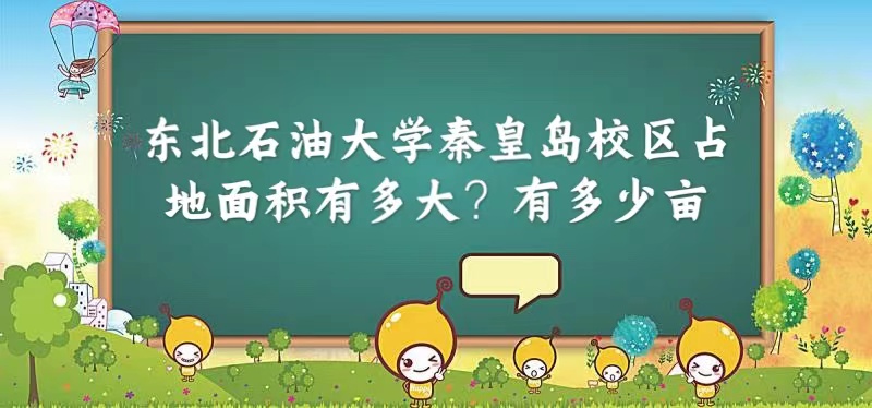 1663919112317278.jpg 东北石油大学秦皇岛校区占地面积有多大?有多少亩