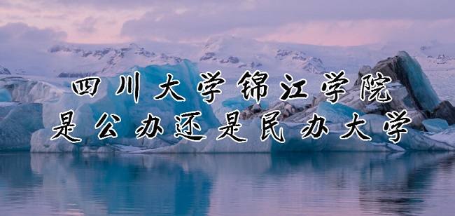 1663919282694617.jpg 四川大学锦江学院是公办还是民办大学?(附专业收费标准)