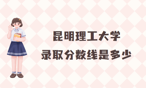 1664180322815793.png 昆明理工大学录取分数线2022是多少分(附各省市分数线一览表)