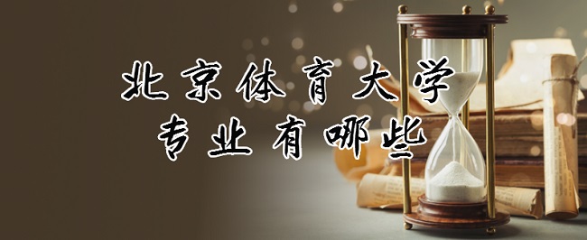 1664265936723915.jpg 北京体育大学专业有哪些?(最好的专业及录取分数线)