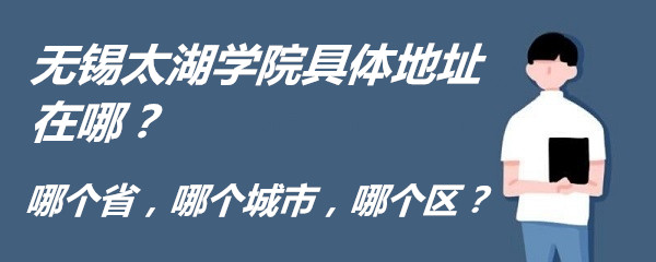 1664345895794404.jpg 无锡太湖学院具体地址在哪?哪个省,哪个城市,哪个区?