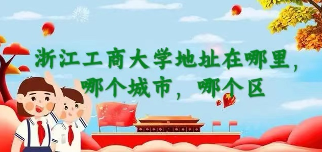 1664346973237450.png 浙江工商大学地址在哪里,哪个城市,哪个区