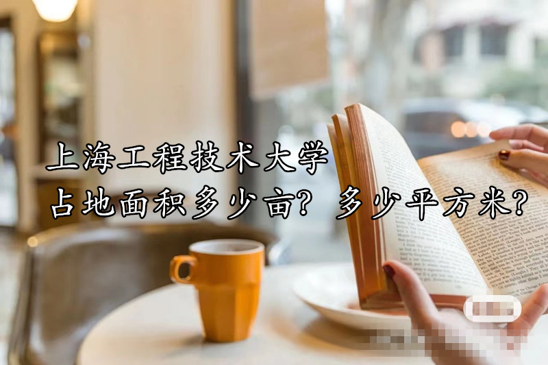 166435160917628.jpg 上海工程技术大学占地面积多少亩?多少平方米?