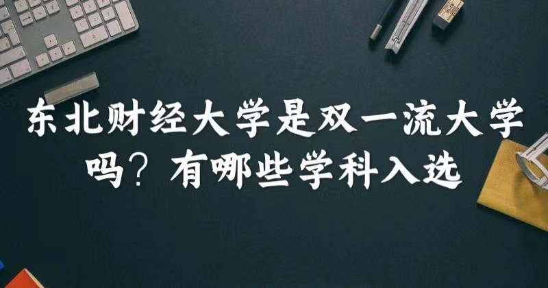 1664430928404823.jpg 东北财经大学是双一流大学吗?有哪些学科入选