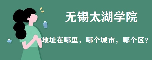 166443536189143.jpg 无锡太湖学院地址在哪里,哪个城市,哪个区?
