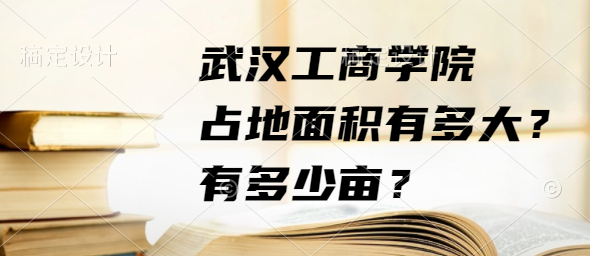 1664438833455590.png 武汉工商学院占地面积有多大?有多少亩?