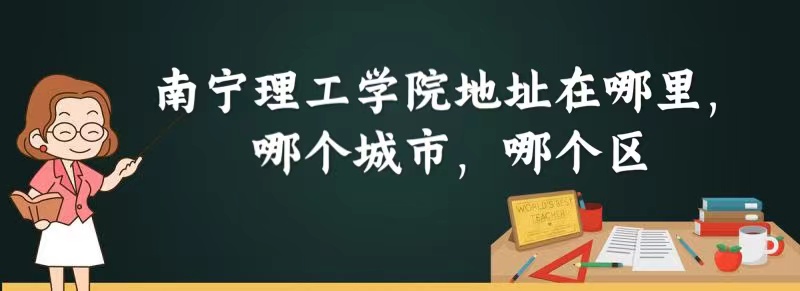 1664440805911181.jpg 南宁理工学院地址在哪里,哪个城市,哪个区