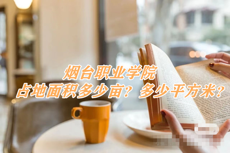 166451417276604.jpg 烟台职业学院占地面积多少亩?多少平方米?