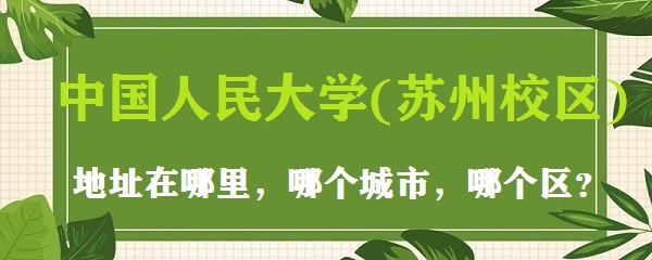 1665215583627693.jpg 中国人民大学(苏州校区)地址在哪里,哪个城市,哪个区?