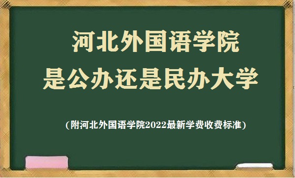 166521868543867.jpg 河北外国语学院是公办还是民办大学(附2022最新学费收费标准)