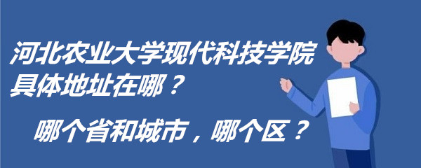 1665219767198193.jpg 河北农业大学现代科技学院具体地址在哪?哪个省和城市,哪个区?
