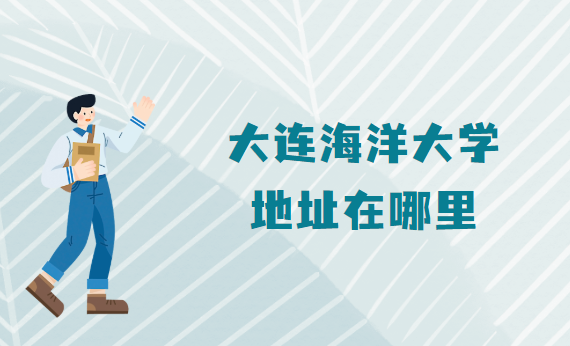 1665303526379213.png 大连海洋大学地址在哪里,哪个省哪个城市哪个区?