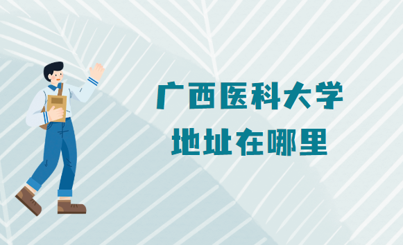 1665304227433110.png 广西医科大学地址在哪里,哪个省哪个城市哪个区?