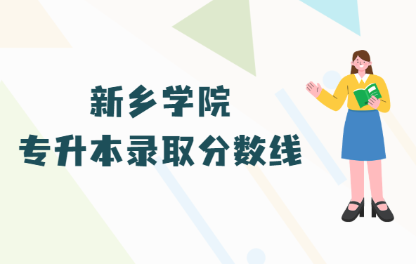 1665389722409101.png 新乡学院专升本录取分数线2022是多少分(附各省市分数线一览表)