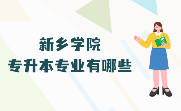 166538988065588.png 新乡学院专升本专业有哪些(附专升本招生专业汇一总览表)