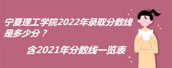 1665474702716646.jpg 宁夏理工学院2022年录取分数线是多少分?含2021年分数线一览表