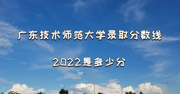 1665476819857407.png 广东技术师范大学录取分数线2022是多少分(含2021年分数线一览表)