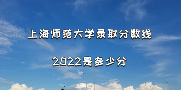 Ϻʦѧ¼ȡ2022Ƕٷ֣2021߼λα