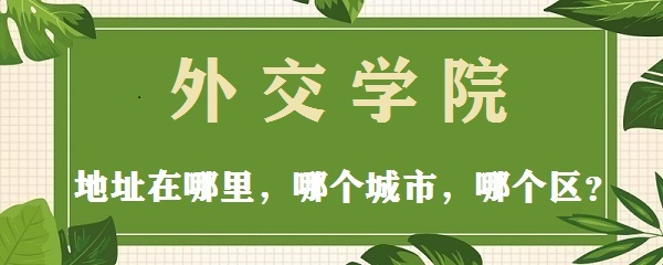 1665558582229477.jpg 外交学院地址在哪里,哪个城市,哪个区?