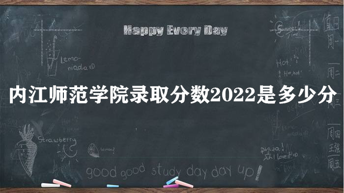 1665560896296750.jpg 内江师范学院录取分数2022是多少分(含2021年分数线一览表)