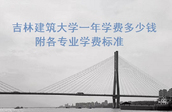 1665562176862593.jpg 吉林建筑大学一年学费2023年多少钱 附各专业学费2023年标准!