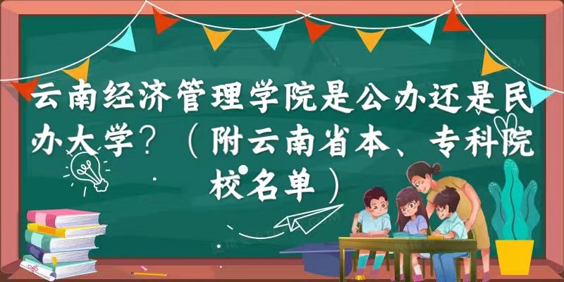 1665640970711148.jpg 云南经济管理学院是公办还是民办大学(云南省本、专科院校名单)