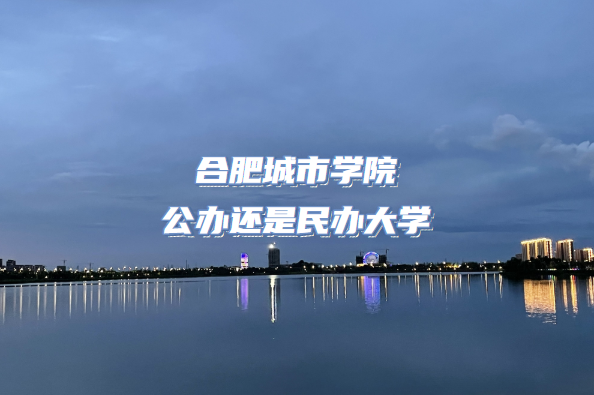 1665644074503428.png 合肥城市学院公办还是民办大学(附安徽本科院校一览表)