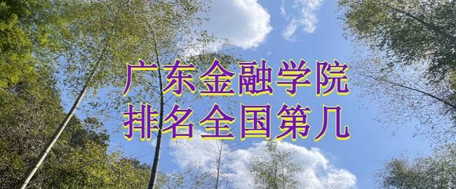 166564666170297.jpg 广东金融学院排名全国第几?2023年最新排名榜(第334位)