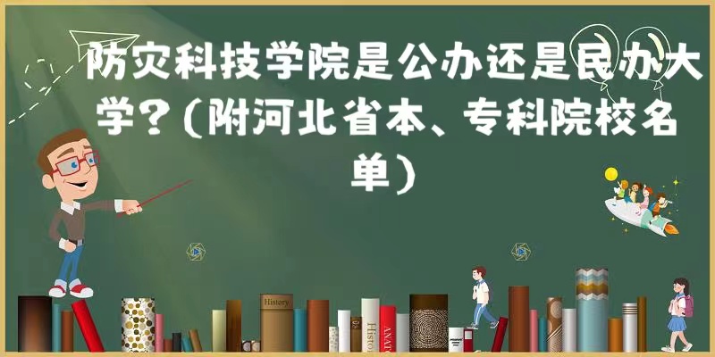 1665648479802575.jpg 防灾科技学院是公办还是民办大学?(附河北省本、专科院校名单)