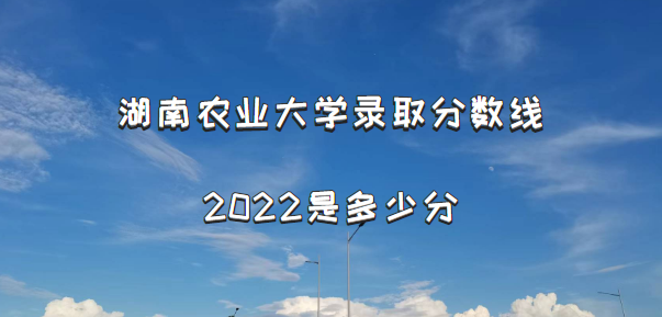 ����ũҵ��ѧ¼ȡ������2022�Ƕ��ٷ֣���2021������߼�λ�α���