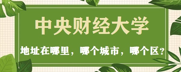 中央财经大学地址在哪里，哪个城市，哪个区？