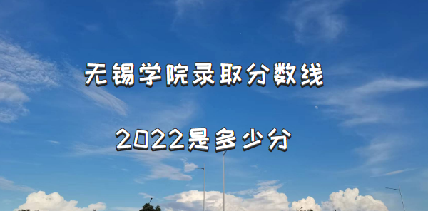 1665737541805873.png 无锡学院录取分数线2022是多少分(含2021年分数线及位次表)